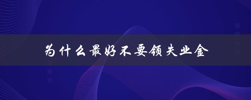 为什么最好不要领失业金