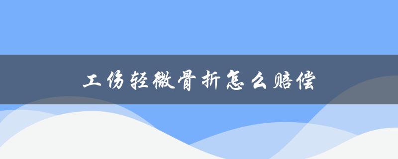 工伤轻微骨折怎么赔偿