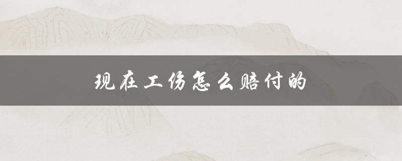 现在工伤怎么赔付的