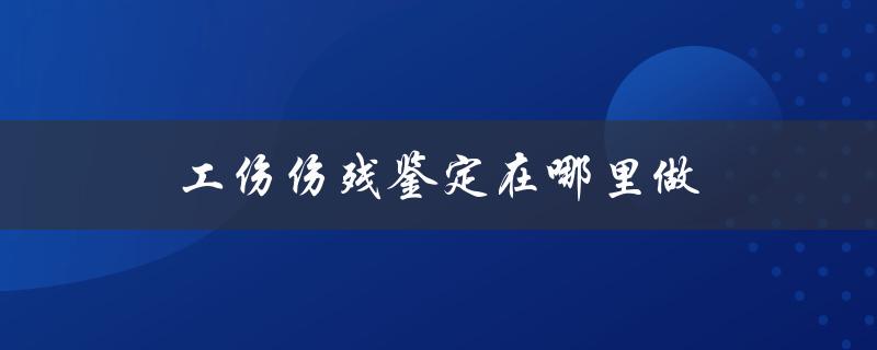 工伤伤残鉴定在哪里做