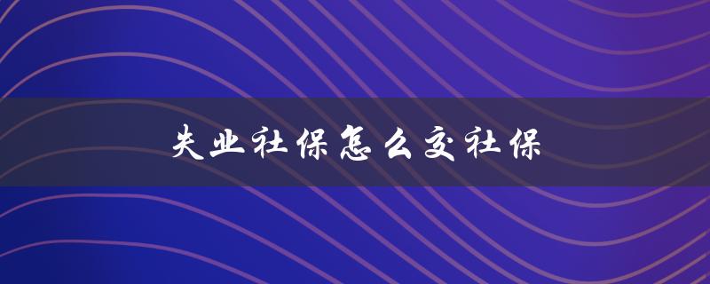 失业社保怎么交社保