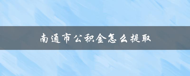 南通市公积金怎么提取