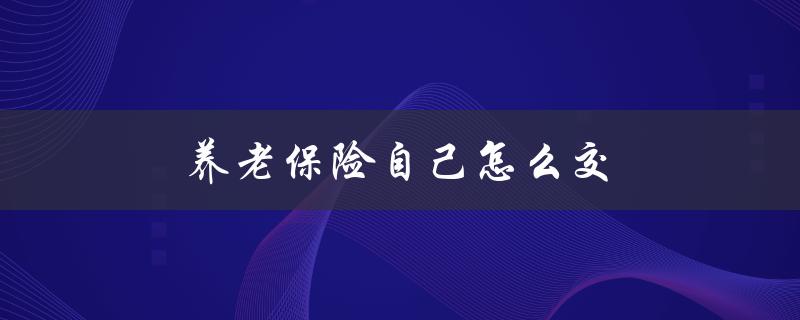 养老保险自己怎么交