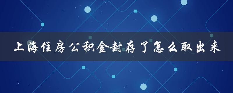 上海住房公积金封存了怎么取出来