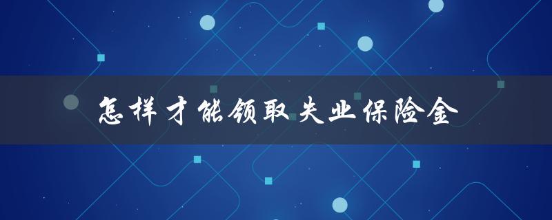 怎样才能领取失业保险金