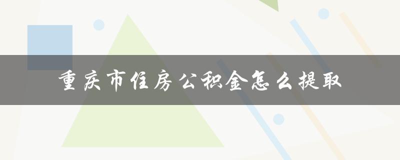 重庆市住房公积金怎么提取