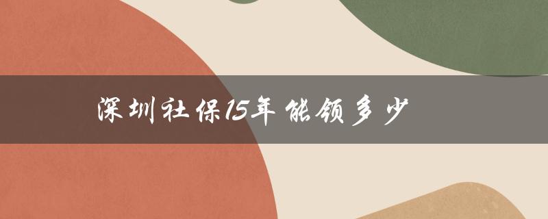 深圳社保15年能领多少