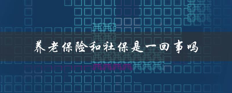 养老保险和社保是一回事吗