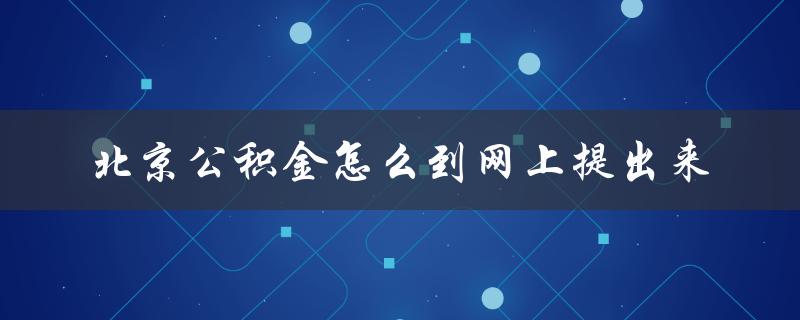 北京公积金怎么到网上提出来