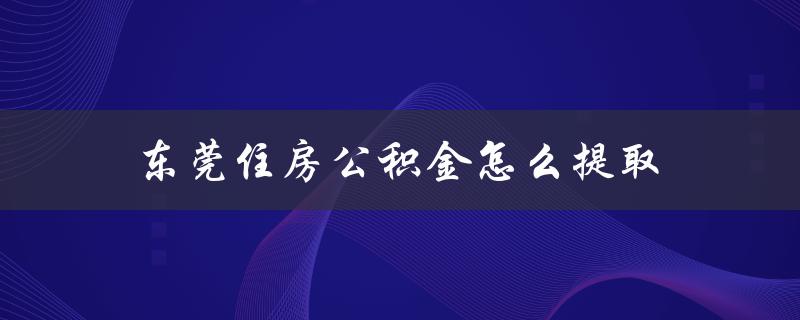 东莞住房公积金怎么提取