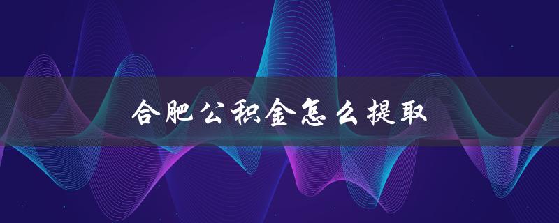 合肥公积金怎么提取