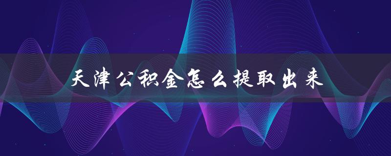 天津公积金怎么提取出来